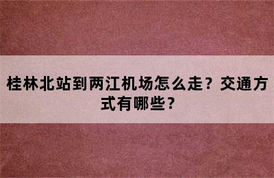 桂林北站到两江机场怎么走？交通方式有哪些？