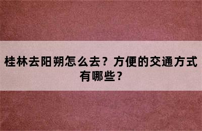 桂林去阳朔怎么去？方便的交通方式有哪些？