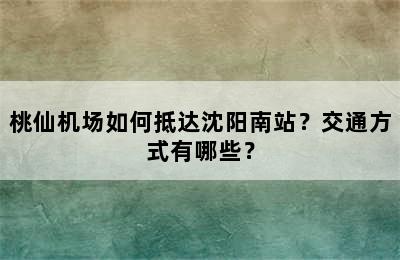 桃仙机场如何抵达沈阳南站？交通方式有哪些？