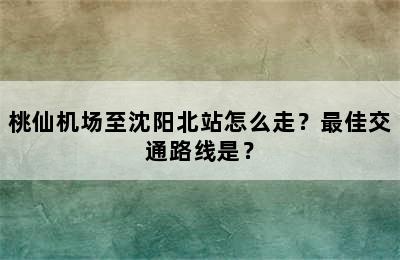 桃仙机场至沈阳北站怎么走？最佳交通路线是？