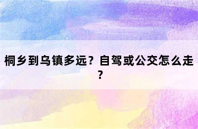 桐乡到乌镇多远？自驾或公交怎么走？
