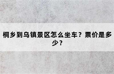桐乡到乌镇景区怎么坐车？票价是多少？