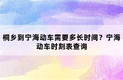 桐乡到宁海动车需要多长时间？宁海动车时刻表查询