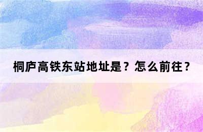 桐庐高铁东站地址是？怎么前往？