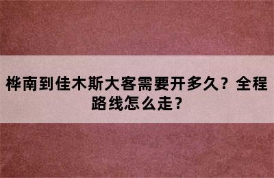 桦南到佳木斯大客需要开多久？全程路线怎么走？