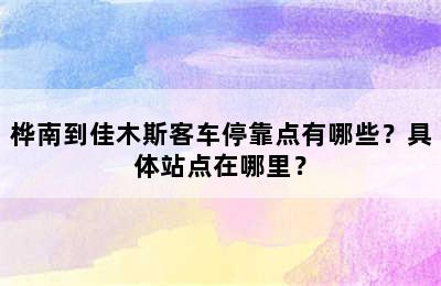桦南到佳木斯客车停靠点有哪些？具体站点在哪里？
