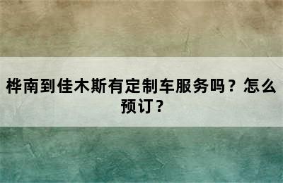 桦南到佳木斯有定制车服务吗？怎么预订？