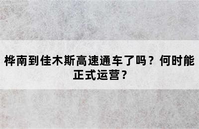 桦南到佳木斯高速通车了吗？何时能正式运营？