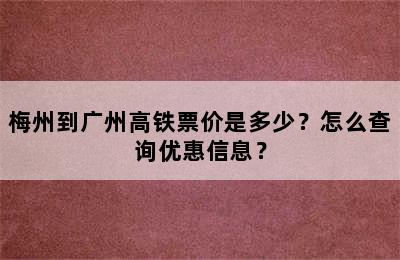梅州到广州高铁票价是多少？怎么查询优惠信息？
