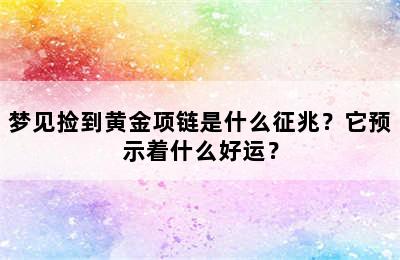 梦见捡到黄金项链是什么征兆？它预示着什么好运？