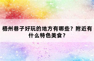 梧州巷子好玩的地方有哪些？附近有什么特色美食？