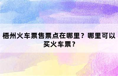 梧州火车票售票点在哪里？哪里可以买火车票？