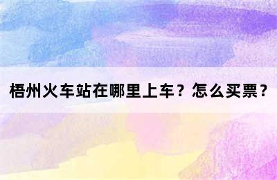 梧州火车站在哪里上车？怎么买票？