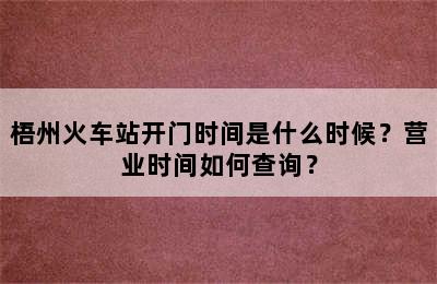 梧州火车站开门时间是什么时候？营业时间如何查询？
