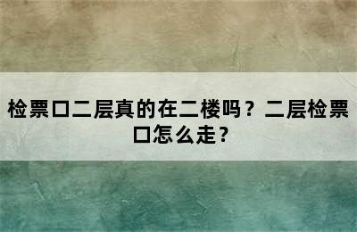 检票口二层真的在二楼吗？二层检票口怎么走？