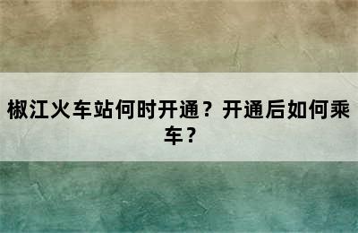 椒江火车站何时开通？开通后如何乘车？