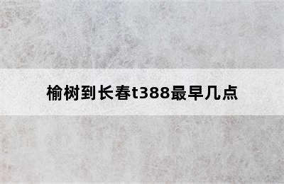 榆树到长春t388最早几点