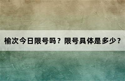 榆次今日限号吗？限号具体是多少？