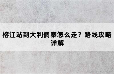 榕江站到大利侗寨怎么走？路线攻略详解