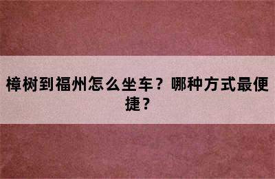 樟树到福州怎么坐车？哪种方式最便捷？