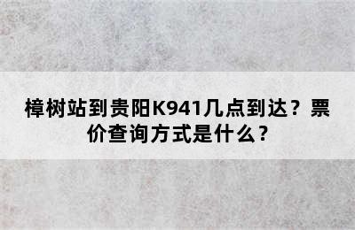 樟树站到贵阳K941几点到达？票价查询方式是什么？