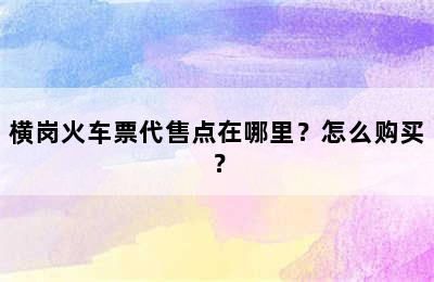 横岗火车票代售点在哪里？怎么购买？
