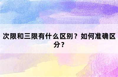 次限和三限有什么区别？如何准确区分？