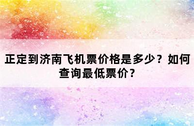 正定到济南飞机票价格是多少？如何查询最低票价？