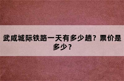 武咸城际铁路一天有多少趟？票价是多少？