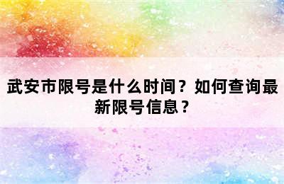 武安市限号是什么时间？如何查询最新限号信息？