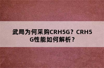 武局为何采购CRH5G？CRH5G性能如何解析？