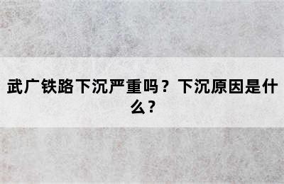 武广铁路下沉严重吗？下沉原因是什么？