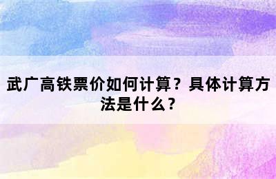 武广高铁票价如何计算？具体计算方法是什么？