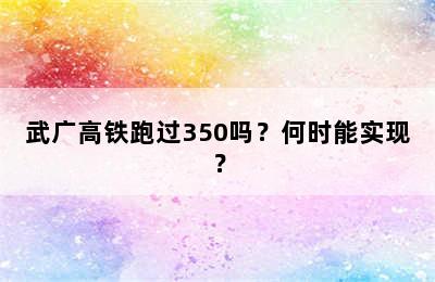 武广高铁跑过350吗？何时能实现？