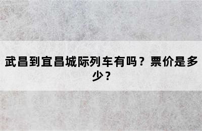 武昌到宜昌城际列车有吗？票价是多少？