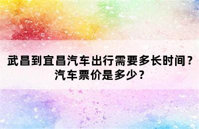 武昌到宜昌汽车出行需要多长时间？汽车票价是多少？