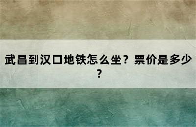 武昌到汉口地铁怎么坐？票价是多少？