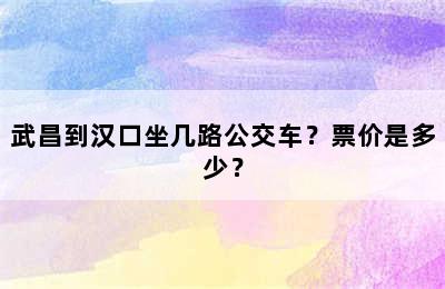 武昌到汉口坐几路公交车？票价是多少？