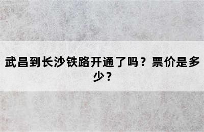 武昌到长沙铁路开通了吗？票价是多少？