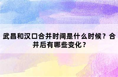 武昌和汉口合并时间是什么时候？合并后有哪些变化？