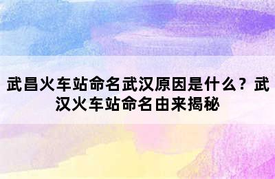 武昌火车站命名武汉原因是什么？武汉火车站命名由来揭秘