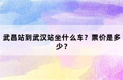 武昌站到武汉站坐什么车？票价是多少？