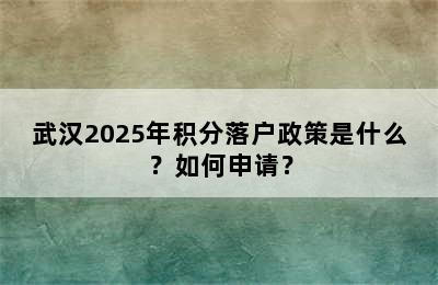 武汉2025年积分落户政策是什么？如何申请？