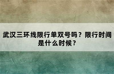 武汉三环线限行单双号吗？限行时间是什么时候？