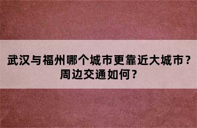武汉与福州哪个城市更靠近大城市？周边交通如何？