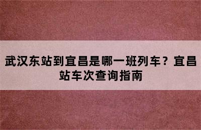 武汉东站到宜昌是哪一班列车？宜昌站车次查询指南