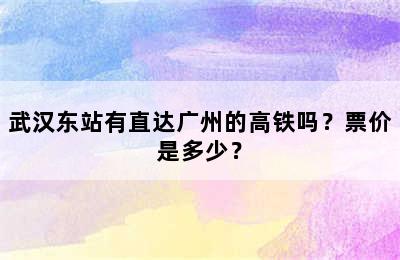武汉东站有直达广州的高铁吗？票价是多少？