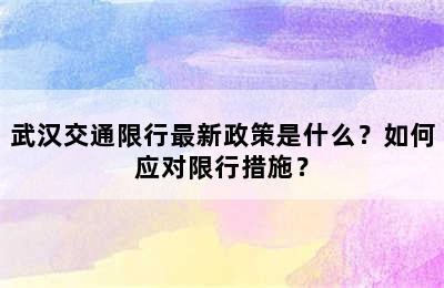 武汉交通限行最新政策是什么？如何应对限行措施？