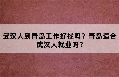 武汉人到青岛工作好找吗？青岛适合武汉人就业吗？