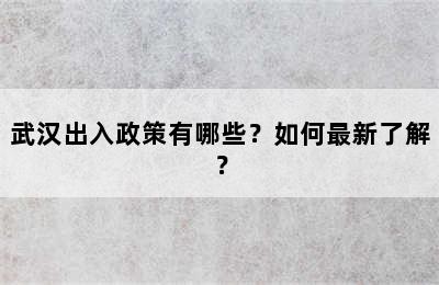 武汉出入政策有哪些？如何最新了解？